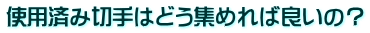 使用済み切手はどう集めれば良いの？